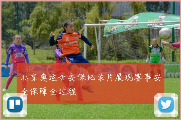 北京奥运会安保纪录片展现赛事安全保障全过程